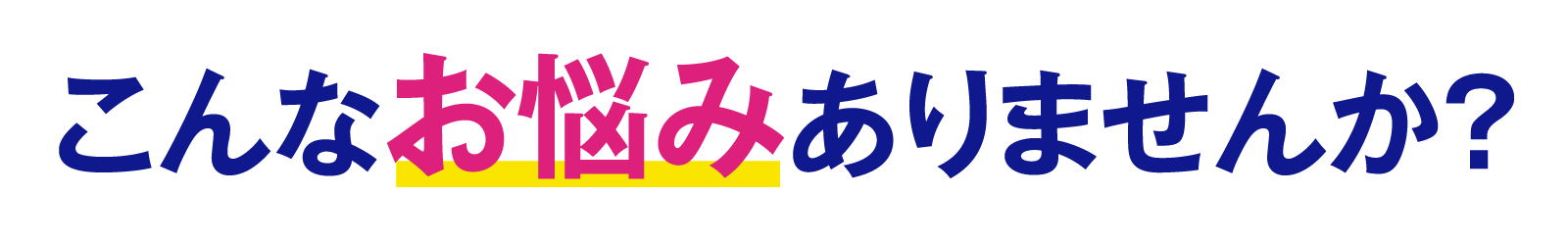 こんなお悩みありませんか？