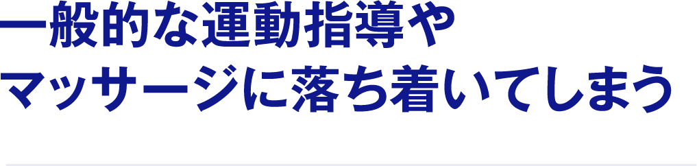 一般的な運動指導やマッサージに落ち着いてしまう